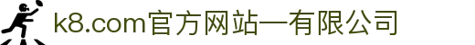 首页-k8.com(中国区)官方网站-有限公司